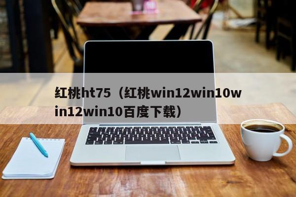 红桃ht75（红桃win12win10win12win10百度下载）