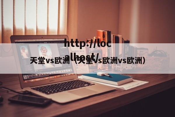 天堂vs欧洲（天堂vs欧洲vs欧洲）